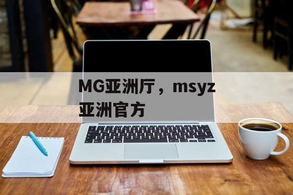 MG亚洲厅，msyz亚洲官方