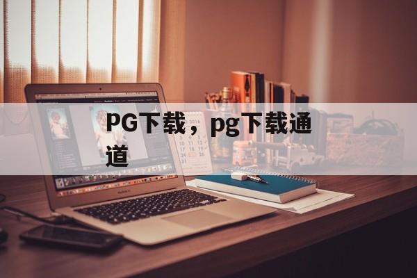 PG下载，pg下载通道