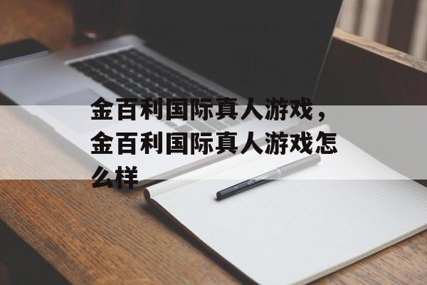 金百利国际真人游戏，金百利国际真人游戏怎么样