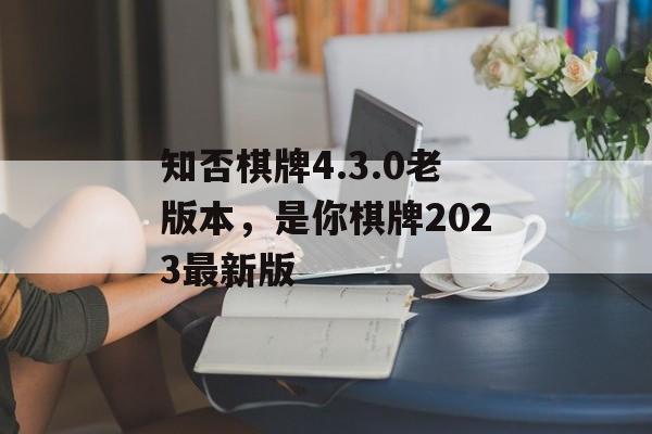 知否棋牌4.3.0老版本，是你棋牌2023最新版