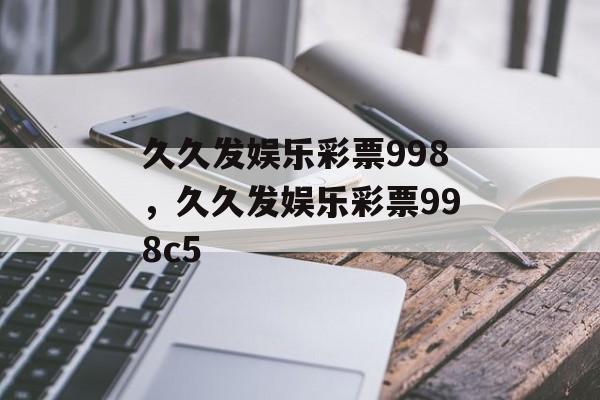 久久发娱乐彩票998，久久发娱乐彩票998c5