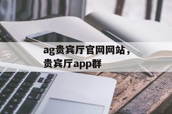 ag贵宾厅官网网站，贵宾厅app群