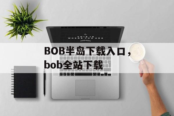 BOB半岛下载入口，bob全站下载