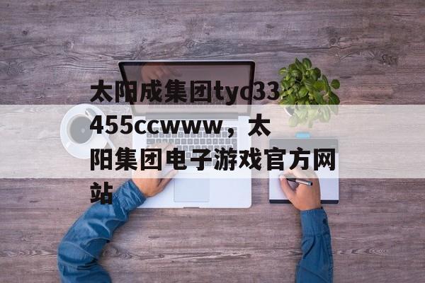 太阳成集团tyc33455ccwww，太阳集团电子游戏官方网站