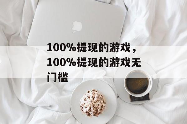 100%提现的游戏，100%提现的游戏无门槛