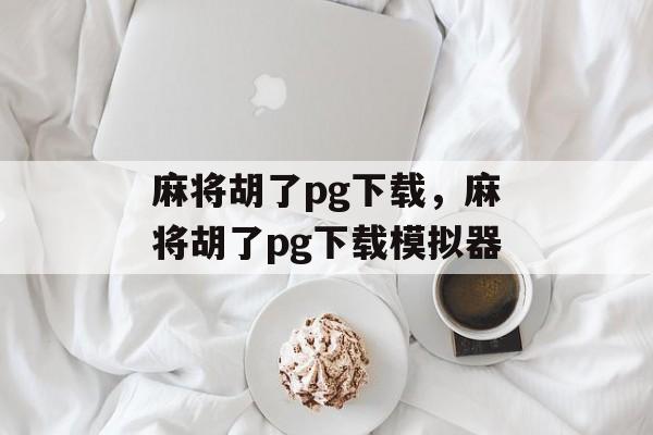 麻将胡了pg下载，麻将胡了pg下载模拟器