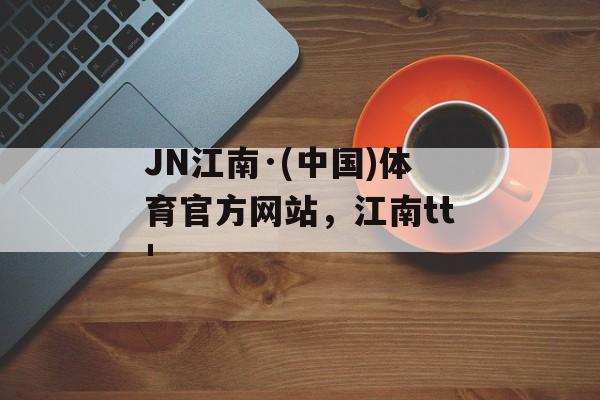 JN江南·(中国)体育官方网站，江南tt'