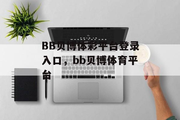 BB贝博体彩平台登录入口，bb贝博体育平台