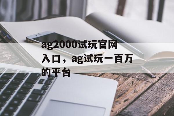 ag2000试玩官网入口，ag试玩一百万的平台