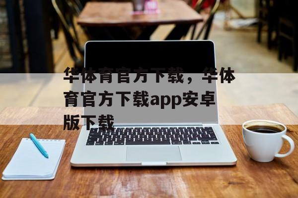 华体育官方下载，华体育官方下载app安卓版下载